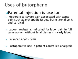 Parental injection is use for
 Moderate to severe pain associated with acute
pain such as orthopedic issues, burns ,renal colic
and surgical
 Labour analgesia: indicated for labor pain in full
term women without fetal distress in early labour
 Balanced anaesthesia.
 Postoperative use in patient controlled analgesia
 