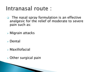  The nasal spray formulation is an effective
analgesic for the relief of moderate to severe
pain such as:
 Migrain attacks
 Dental
 Maxillofacial
 Other surgical pain
 