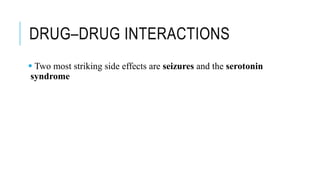 DRUG–DRUG INTERACTIONS
 Two most striking side effects are seizures and the serotonin
syndrome
 