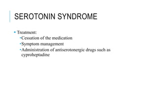 SEROTONIN SYNDROME
 Treatment:
•Cessation of the medication
•Symptom management
•Administration of antiserotonergic drugs such as
cyproheptadine
 