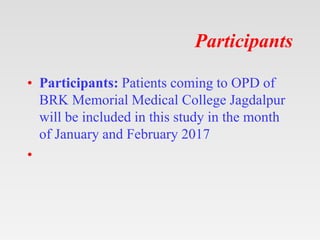 Participants
• Participants: Patients coming to OPD of
BRK Memorial Medical College Jagdalpur
will be included in this stu...