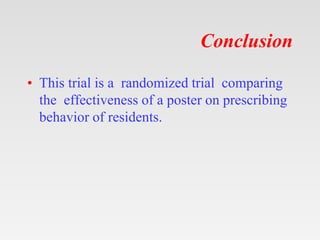 Conclusion
• This trial is a randomized trial comparing
the effectiveness of a poster on prescribing
behavior of residents.
 