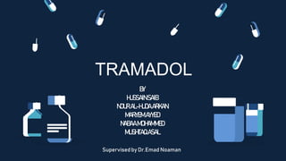 TRAMADOL
BY
HUSSAINSAIB
NOURAL-HUDAARKAN
MARYEMAYYED
NABAAMOHAMMED
MUSHTAQASAL
Supervisedby Dr.Emad Noaman
 