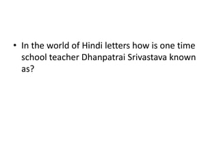 • In the world of Hindi letters how is one time
  school teacher Dhanpatrai Srivastava known
  as?
 