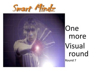 One
 more
Visual
 round
Round 7
 