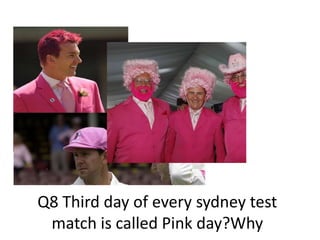 Q8 Third day of every sydney test
 match is called Pink day?Why
 