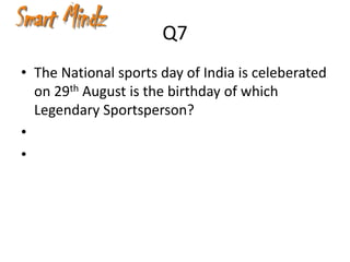 Q7
• The National sports day of India is celeberated
  on 29th August is the birthday of which
  Legendary Sportsperson?
•
•
 