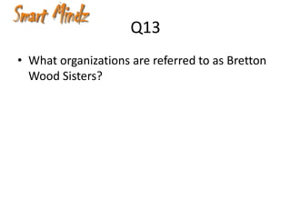 Q13
• What organizations are referred to as Bretton
  Wood Sisters?
 