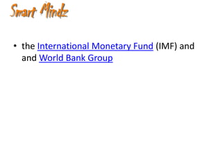 • the International Monetary Fund (IMF) and
  and World Bank Group
 
