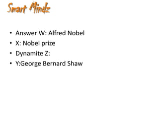 •   Answer W: Alfred Nobel
•   X: Nobel prize
•   Dynamite Z:
•   Y:George Bernard Shaw
 