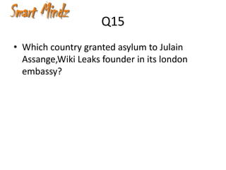 Q15
• Which country granted asylum to Julain
  Assange,Wiki Leaks founder in its london
  embassy?
 