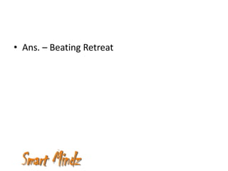 • Ans. – Beating Retreat
 