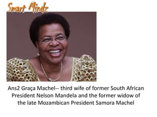 Ans2 Graça Machel-- third wife of former South African
 President Nelson Mandela and the former widow of
   the late Mozambican President Samora Machel
 