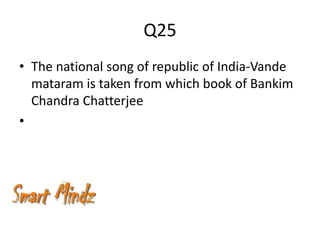 Q25
• The national song of republic of India-Vande
  mataram is taken from which book of Bankim
  Chandra Chatterjee
•
 