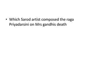 • Which Sarod artist composed the raga
  Priyadarsini on Mrs gandhis death
 