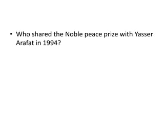 • Who shared the Noble peace prize with Yasser
  Arafat in 1994?
 