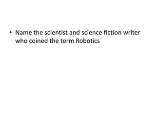 • Name the scientist and science fiction writer
  who coined the term Robotics
 