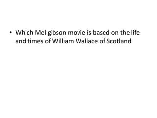 • Which Mel gibson movie is based on the life
  and times of William Wallace of Scotland
 