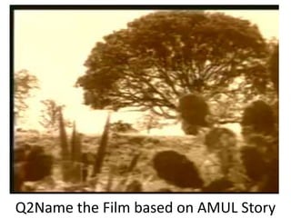 Q2Name the Film based on AMUL Story
 
