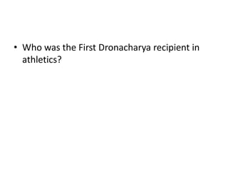 • Who was the First Dronacharya recipient in
  athletics?
 