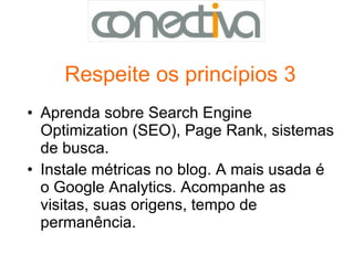 Respeite os princípios 3 Aprenda sobre Search Engine Optimization (SEO), Page Rank, sistemas de busca.  Instale métricas no blog. A mais usada é o Google Analytics. Acompanhe as visitas, suas origens, tempo de permanência.  