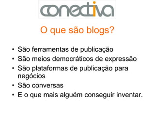 O que são blogs? São ferramentas de publicação São meios democráticos de expressão São plataformas de publicação para negócios São conversas E o que mais alguém conseguir inventar. 