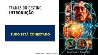 TRAMAS DO DESTINO
INTRODUÇÃO
TUDO ESTÁ CONECTADO
Referência ao filme A Viagem (Cloud Atlas 2012)
 