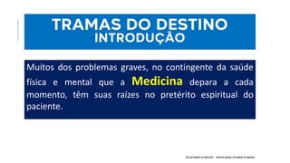 “nas células espíritas onde vibram as harmonias do Consolador prometido por Jesus,
reaparece a terapêutica do Evangelho, através de técnicas especiais com que se
libertam perseguidos e perseguidores, facultando-se-lhes a saúde íntima, а раz... “
NOS BASTIDORES DA OBSESSÃO - PROJETO MANOEL PHILOMENO DE MIRANDA
TRAMAS DO DESTINO
INTRODUÇÃO
As enfermidades da mente sucedem-se, avassaladoras, na razão direta em que os
métodos psiquiátricos, psicanalíticos e psicológicos se aprimoram, incapazes de deter a grande
avalancha dos distônicos, dos esquizoides, dos neuróticos, dos psicóticos...
Mas...
Muitos dos problemas graves, no contingente da saúde
física e mental que a Medicina depara a cada
momento, têm suas raízes no pretérito espiritual do
paciente.
 
