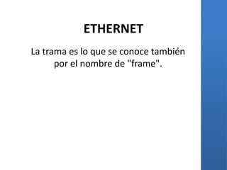 ETHERNET
La trama es lo que se conoce también
      por el nombre de "frame".
 