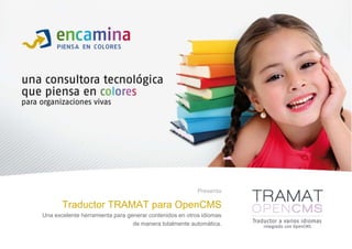 Presenta: Traductor TRAMAT para OpenCMS Una excelente herramienta para generar contenidos en otros idiomas  de manera totalmente automática. 