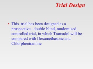 Trial Design
• This trial has been designed as a
prospective, double-blind, randomized
controlled trial, in which Tramadol...