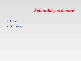 Secondary outcome
• Fever
• Sedation.
 
