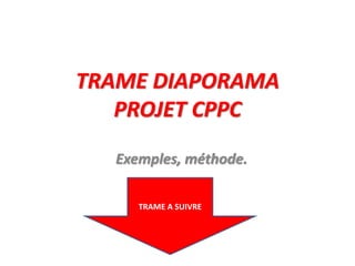 TRAME DIAPORAMA
PROJET CPPC
Exemples, méthode.
TRAME A SUIVRE
 