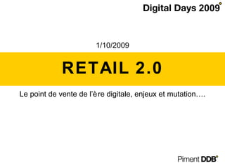 RETAIL 2.0 Le point de vente de l’ère digitale, enjeux et mutation…. 1/10/2009 