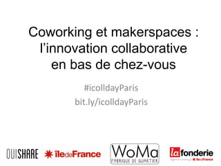Coworking et makerspaces :
l’innovation collaborative
en bas de chez-vous
#icolldayParis
bit.ly/icolldayParis

 
