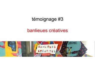 témoignage #3
banlieues créatives
 