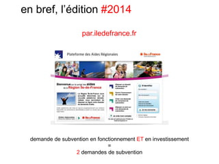 en bref, l’édition #2014
demande de subvention en fonctionnement ET en investissement
=
2 demandes de subvention
par.iledefrance.fr
 
