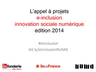 L’appel à projets
e-inclusion
innovation sociale numérique
edition 2014
#einclusion
bit.ly/einclusionNUMA
 