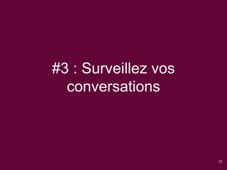 #3 : Surveillez vos
conversations
23
 