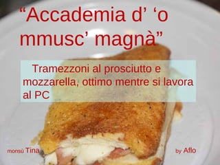 “ Accademia d’ ‘o mmusc’ magnà” Tramezzoni al prosciutto e  mozzarella, ottimo mentre si lavora al PC monsù  Tina  by  Aflo 