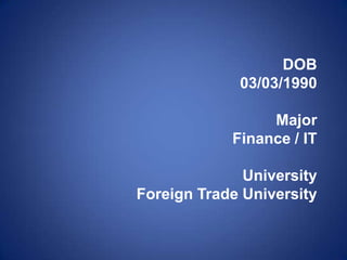 DOB
03/03/1990
Major
Finance / IT
University
Foreign Trade University