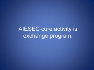 AIESEC core activity is
exchange program.