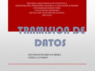 TRAMISION DE
DATOS
REPUBLICA BOLIVARIANA DE VENEZUELA
MINISTERIO DEL PODER POPULAR PARA LA EDUCACION SUPERIOR
UNIVERSIDAD FERMIN TORO
FACULTAD DE INGENERIA
ESCUELA DE TELECOMUNICACIONES
100% SAIA
ESTUDIANTES BRYAN MORA
CEDULA 25160653
 
