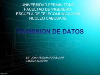 UNIVERSIDAD FERMIN TORO
FACULTAD DE INGENERIA
ESCUELA DE TELECOMUNICACION
NUCLEO CABUDARE
ESTUDIANTE ELIMAR GUEVARA
CEDULA 22330470
 