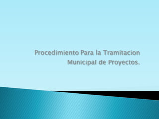 Procedimiento Para la Tramitacion
          Municipal de Proyectos.
 