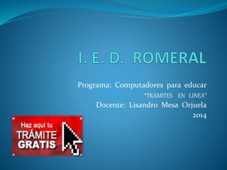 Programa: Computadores para educar
“TRAMITES EN LINEA”
Docente: Lisandro Mesa Orjuela
2014
 