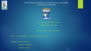UINIVERSIDAD REGIONAL AUTÓNOMA DE LOS ANDES
-UNIANDES- RIOBAMBA
FACULTA DE JURISPRUDENCIA
CARRERA DE DERECHO
PRACTICA PROCESAL LABORAL I
TEMA: LOS TRAMITES Y PRESTACIONES EN EL IESS.
AUTORES: LUIS CUEVA.
JOHNNY MEDINA
HENRY LOPEZ
 