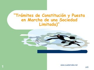 www.cuadernalia.net
JcS1
“Trámites de Constitución y Puesta
en Marcha de una Sociedad
Limitada)”
 