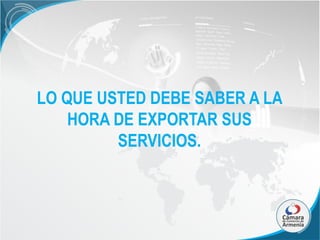 LO QUE USTED DEBE SABER A LA
HORA DE EXPORTAR SUS
SERVICIOS.

 