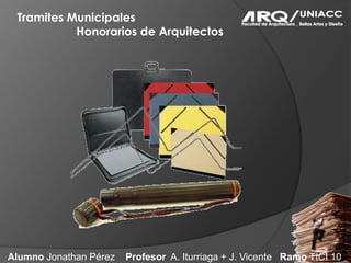 Tramites Municipales                     Honorarios de Arquitectos Alumno Jonathan Pérez    Profesor  A. Iturriaga + J. Vicente   Ramo TICI 10 